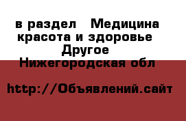  в раздел : Медицина, красота и здоровье » Другое . Нижегородская обл.